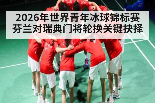 2026年世界青年冰球锦标赛芬兰对瑞典门将轮换关键抉择
