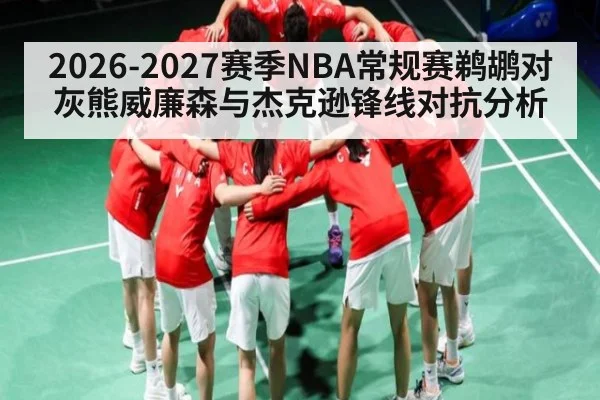 2026-2027赛季NBA常规赛鹈鹕对灰熊威廉森与杰克逊锋线对抗分析